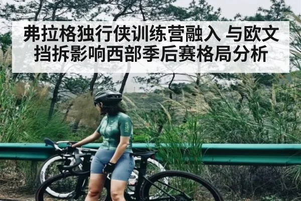 弗拉格独行侠训练营融入 与欧文挡拆影响西部季后赛格局分析