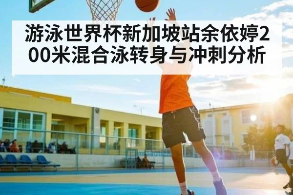 游泳世界杯新加坡站余依婷200米混合泳转身与冲刺分析