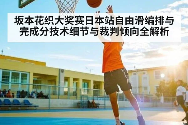 坂本花织大奖赛日本站自由滑编排与完成分技术细节与裁判倾向全解析