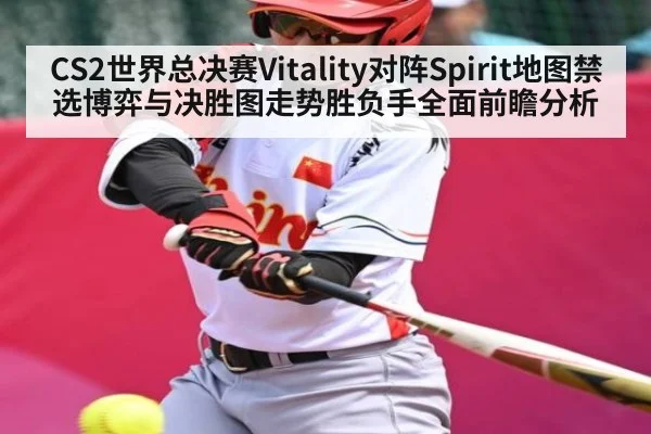 CS2世界总决赛Vitality对阵Spirit地图禁选博弈与决胜图走势胜负手全面前瞻分析
